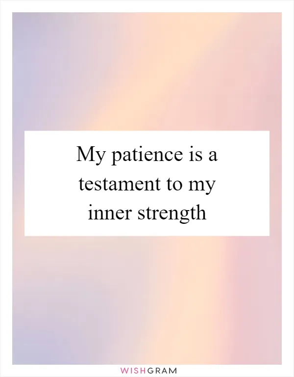 My patience is a testament to my inner strength