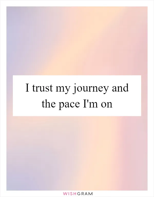 I trust my journey and the pace I'm on