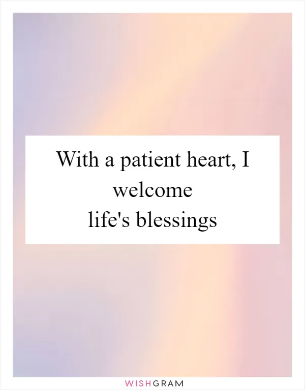 With a patient heart, I welcome life's blessings