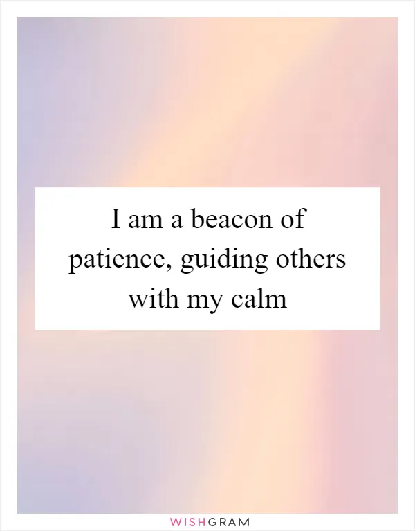 I am a beacon of patience, guiding others with my calm