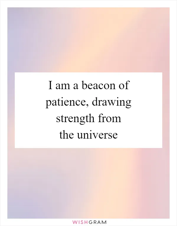 I am a beacon of patience, drawing strength from the universe