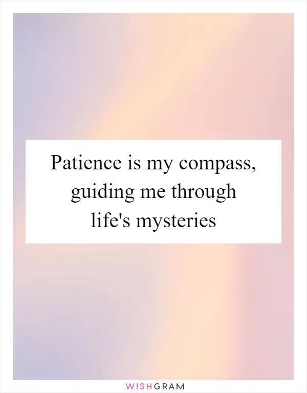 Patience is my compass, guiding me through life's mysteries