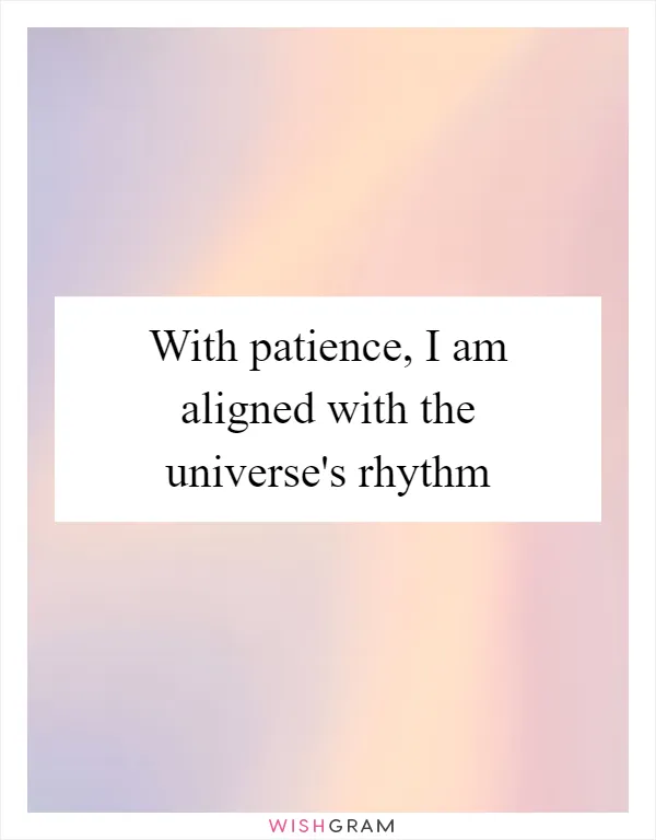 With patience, I am aligned with the universe's rhythm