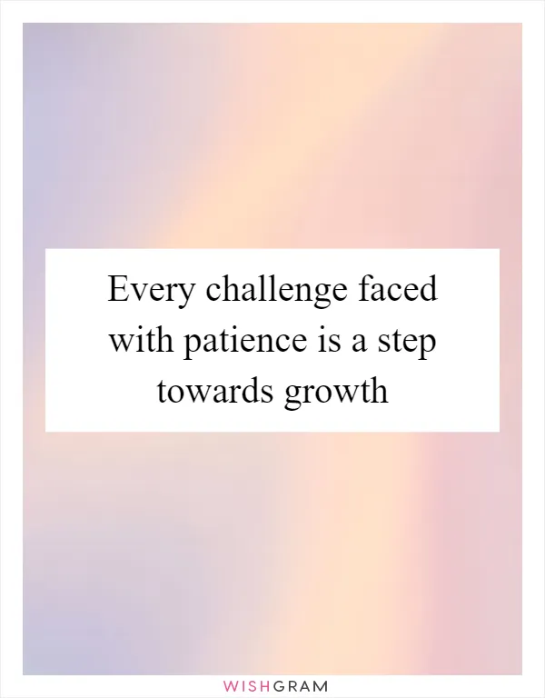 Every challenge faced with patience is a step towards growth