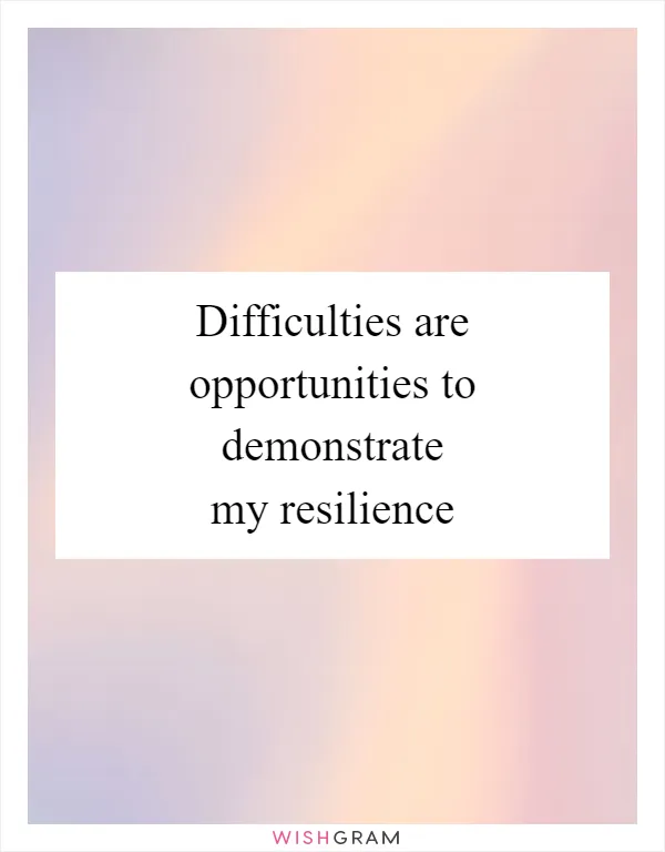 Difficulties are opportunities to demonstrate my resilience
