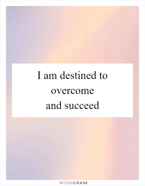 I am destined to overcome and succeed