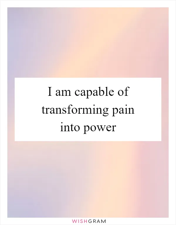 I am capable of transforming pain into power