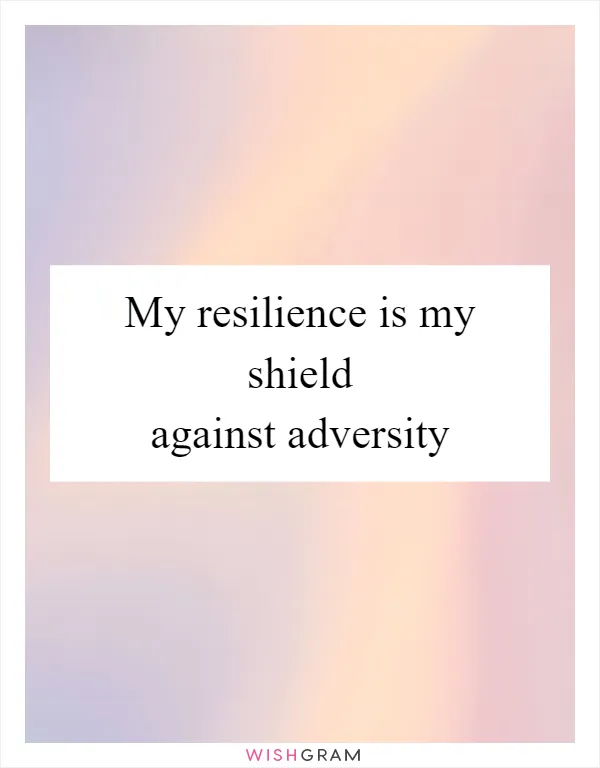 My resilience is my shield against adversity