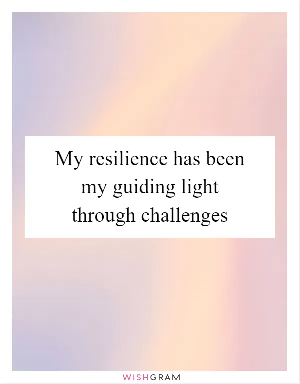 My resilience has been my guiding light through challenges
