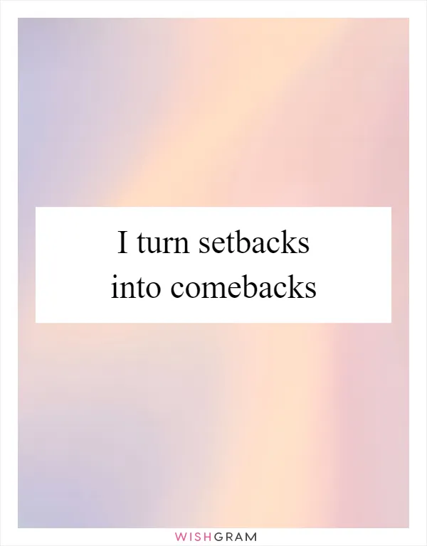I turn setbacks into comebacks