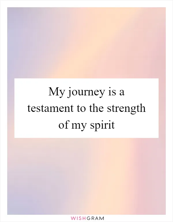 My journey is a testament to the strength of my spirit