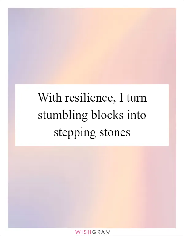 With resilience, I turn stumbling blocks into stepping stones