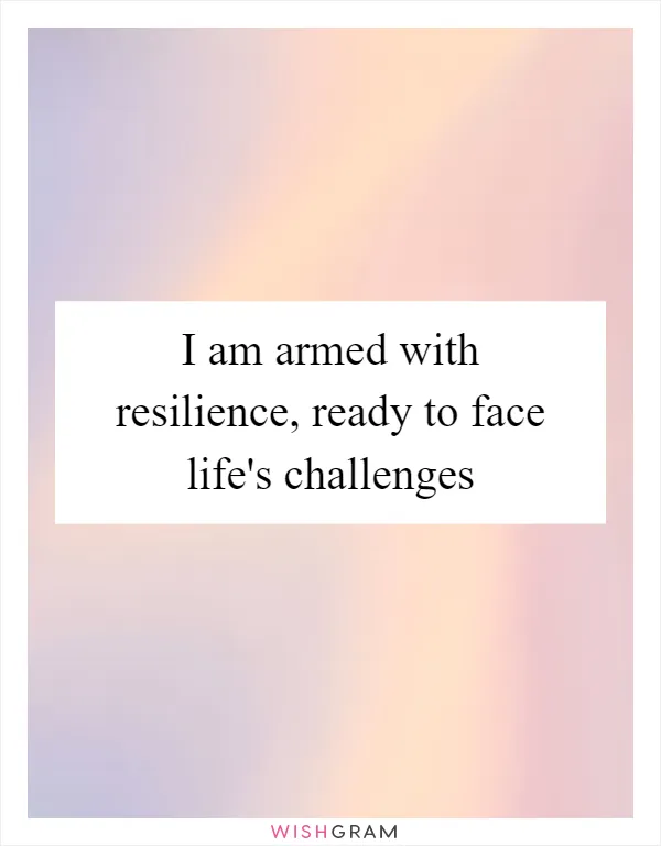 I am armed with resilience, ready to face life's challenges