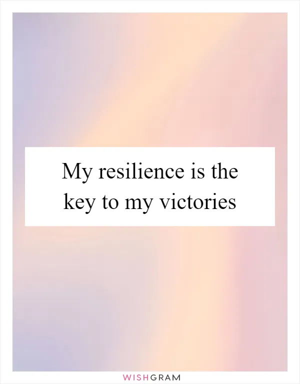 My resilience is the key to my victories