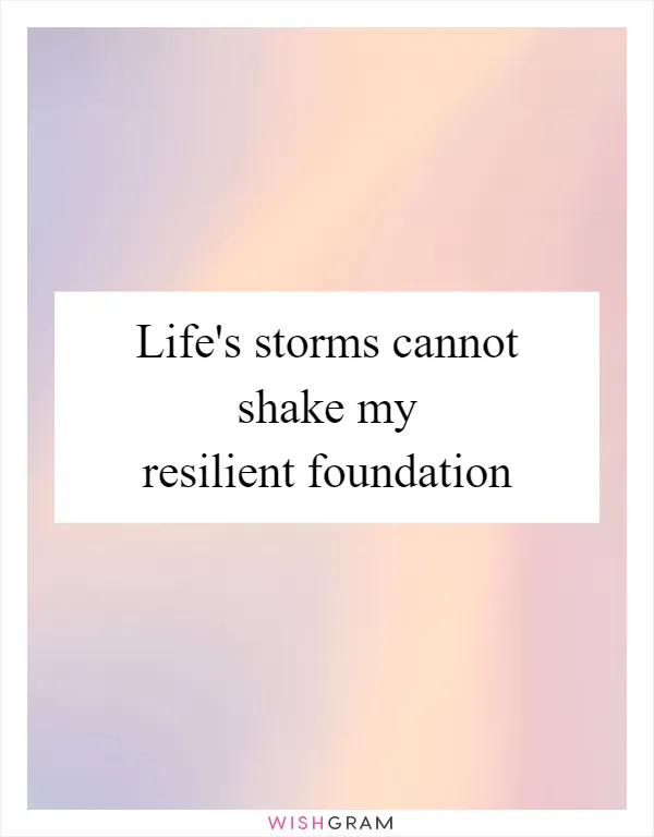 Life's storms cannot shake my resilient foundation