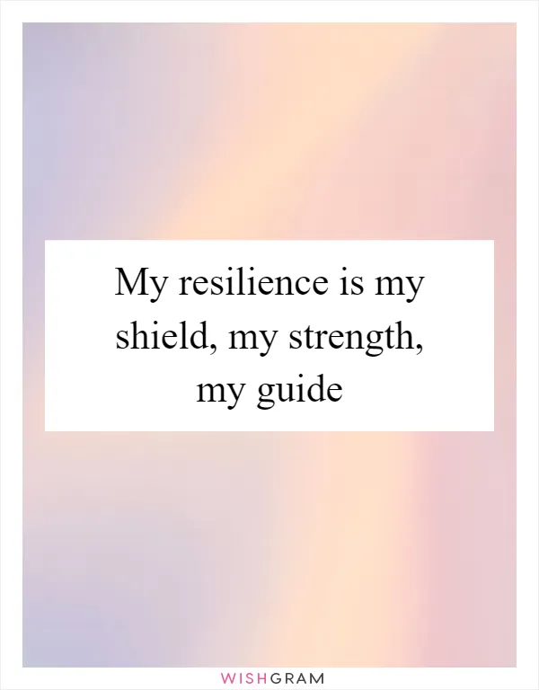 My resilience is my shield, my strength, my guide