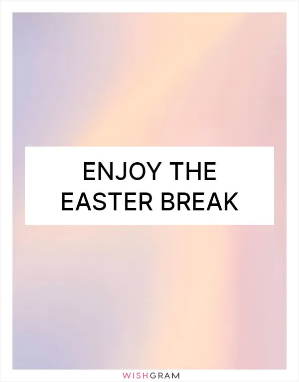 Enjoy the Easter break