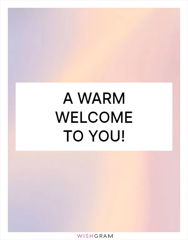 A warm welcome to you!
