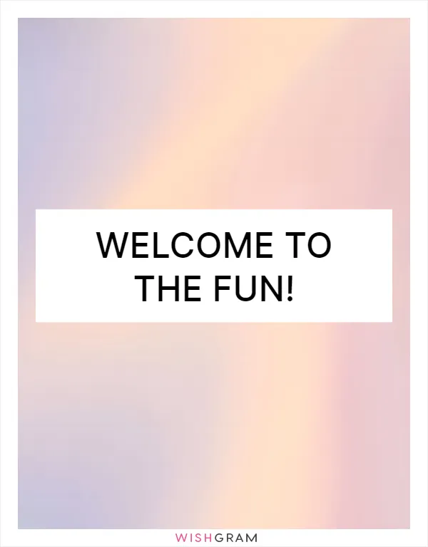 Welcome to the fun!