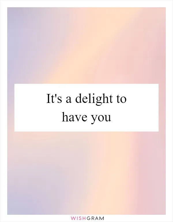 It's a delight to have you