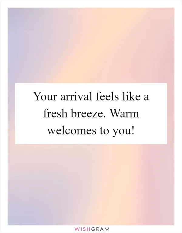 Your arrival feels like a fresh breeze. Warm welcomes to you!