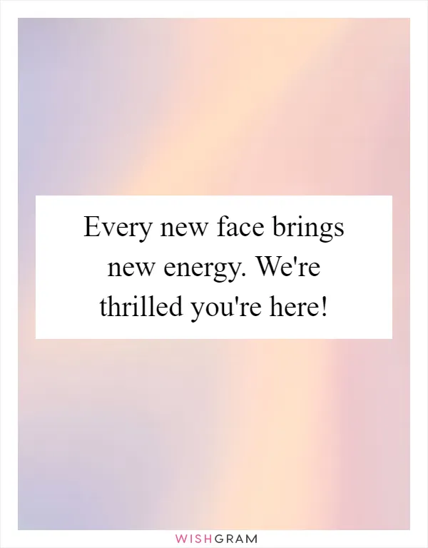 Every new face brings new energy. We're thrilled you're here!