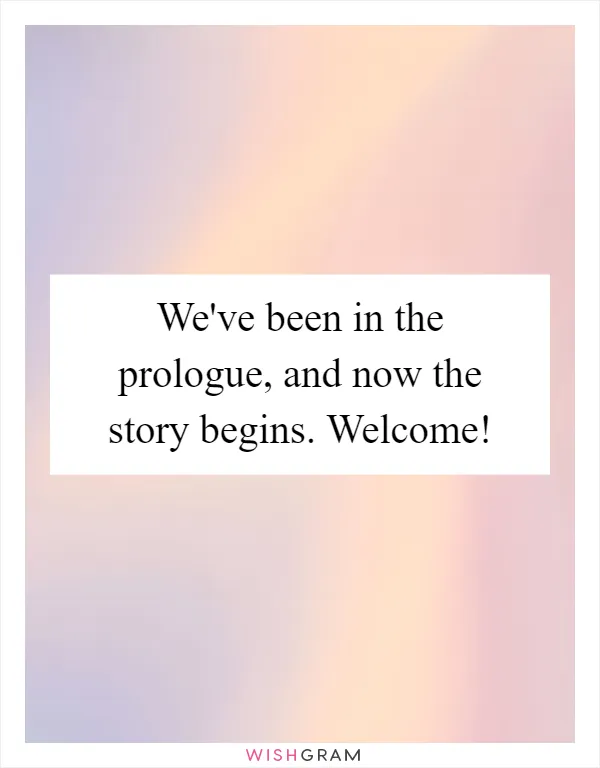 We've been in the prologue, and now the story begins. Welcome!