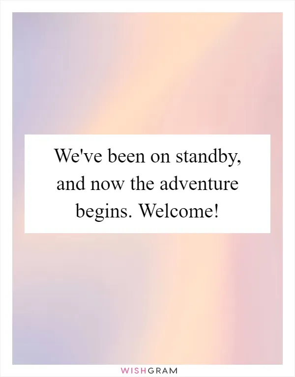 We've been on standby, and now the adventure begins. Welcome!