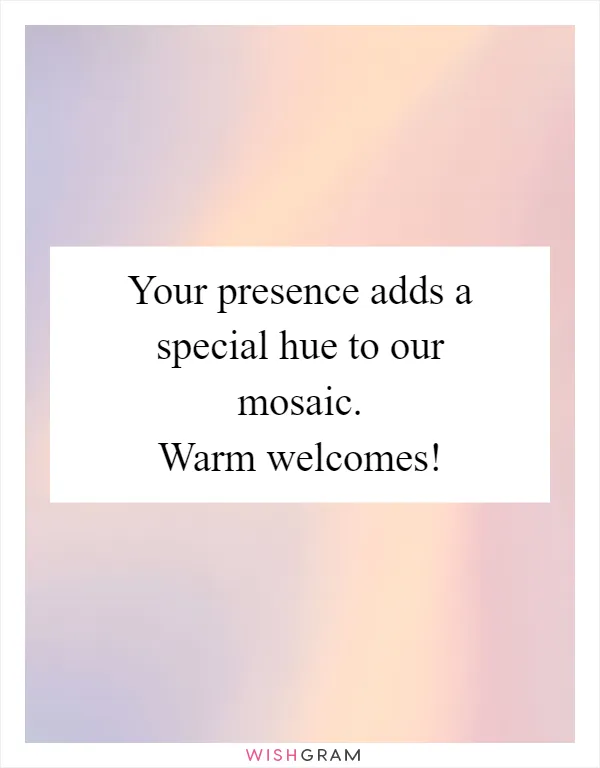 Your presence adds a special hue to our mosaic. Warm welcomes!