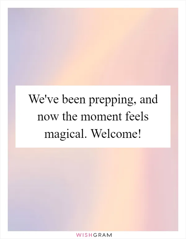 We've been prepping, and now the moment feels magical. Welcome!