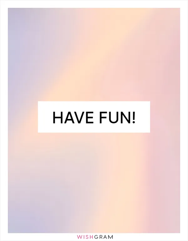 Have fun!