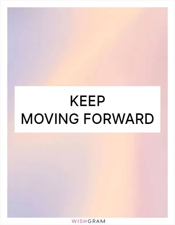 Keep moving forward