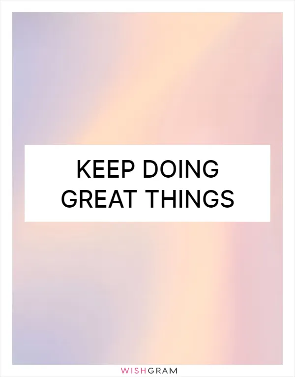Keep doing great things