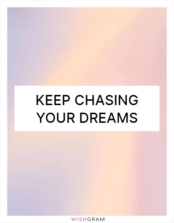 Keep chasing your dreams