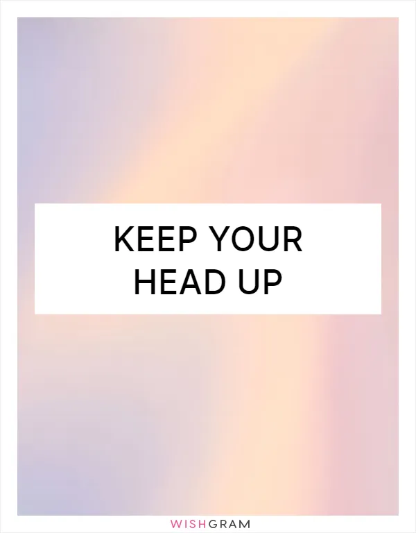 Keep your head up