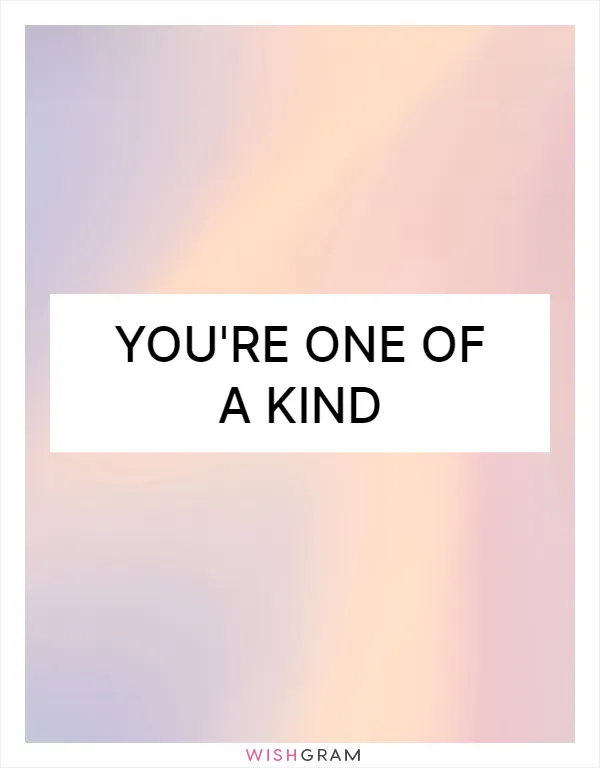 You're one of a kind