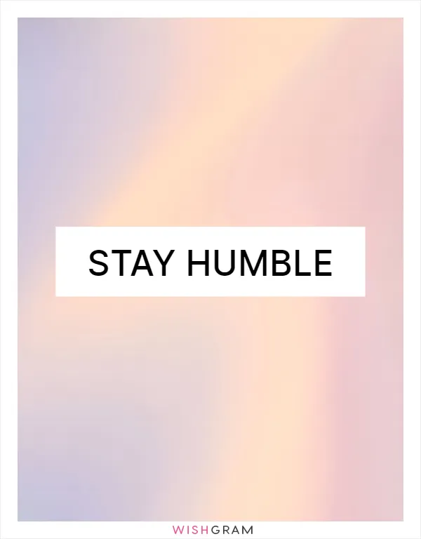 Stay humble