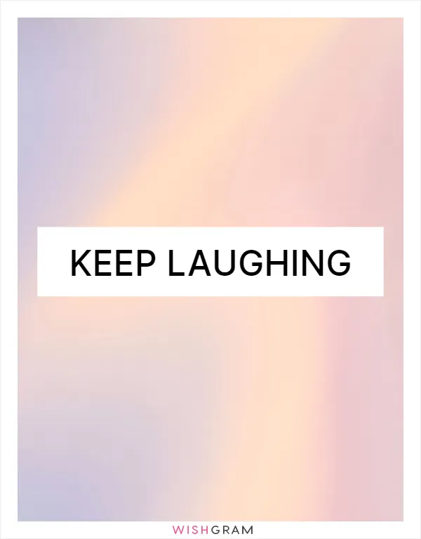 Keep laughing