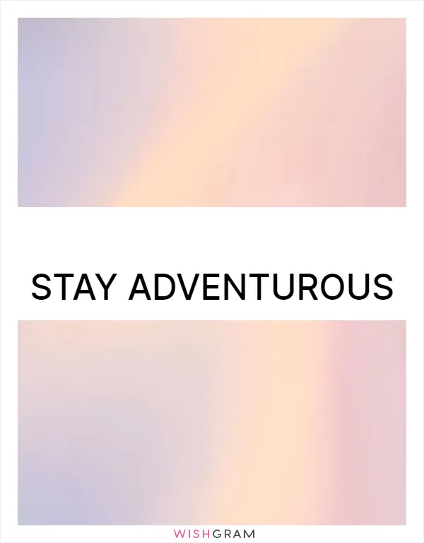 Stay adventurous
