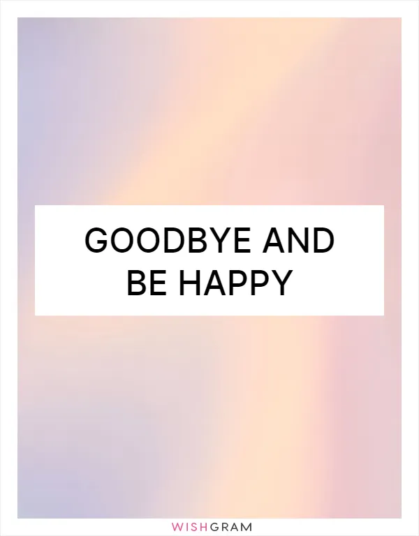 Goodbye and be happy