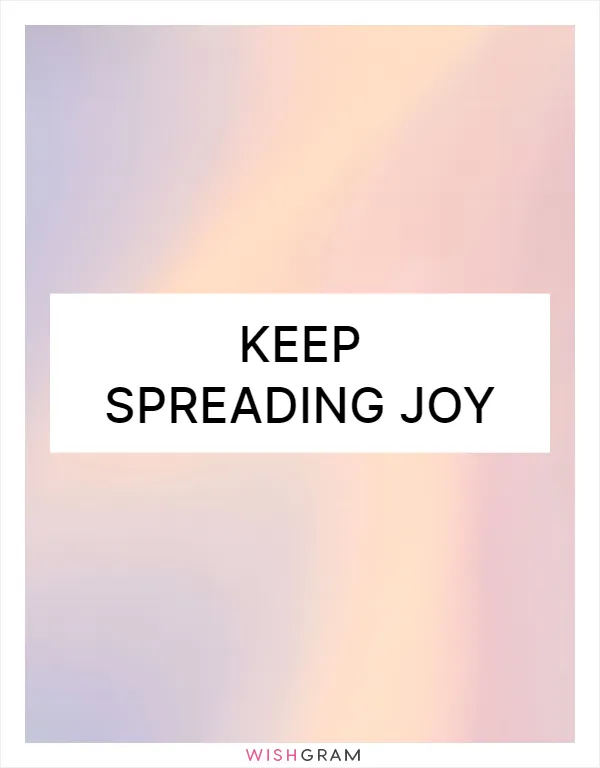 Keep spreading joy