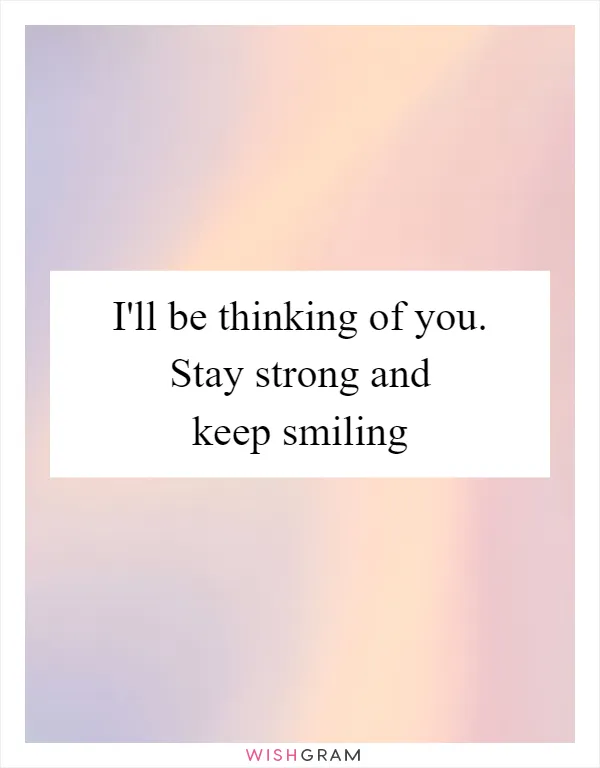 I'll be thinking of you. Stay strong and keep smiling