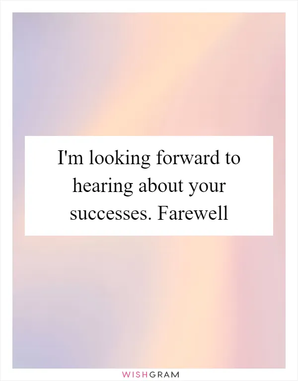 I'm looking forward to hearing about your successes. Farewell