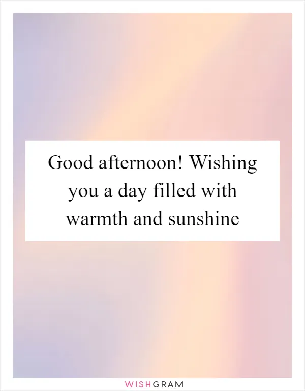 Good afternoon! Wishing you a day filled with warmth and sunshine
