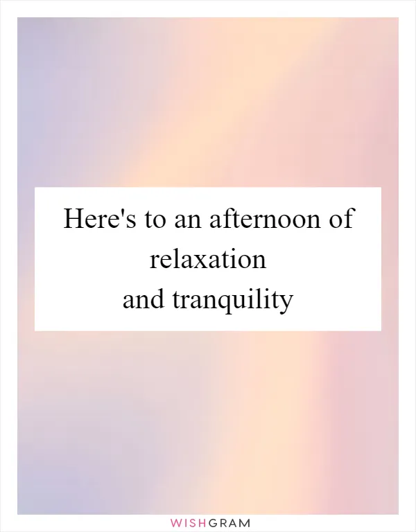Here's to an afternoon of relaxation and tranquility