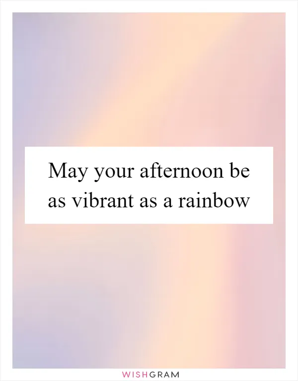 May your afternoon be as vibrant as a rainbow