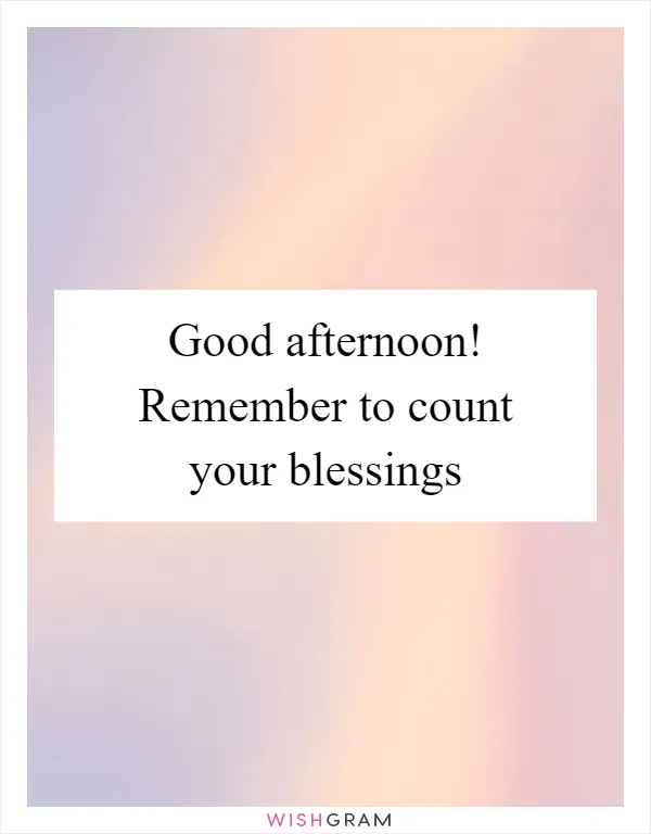 Good afternoon! Remember to count your blessings