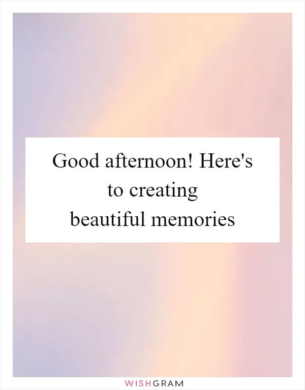 Good afternoon! Here's to creating beautiful memories