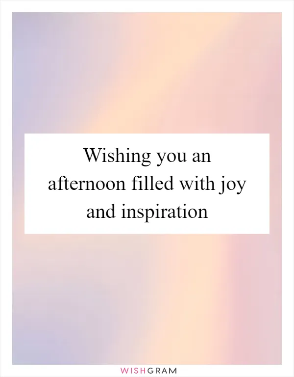 Wishing you an afternoon filled with joy and inspiration