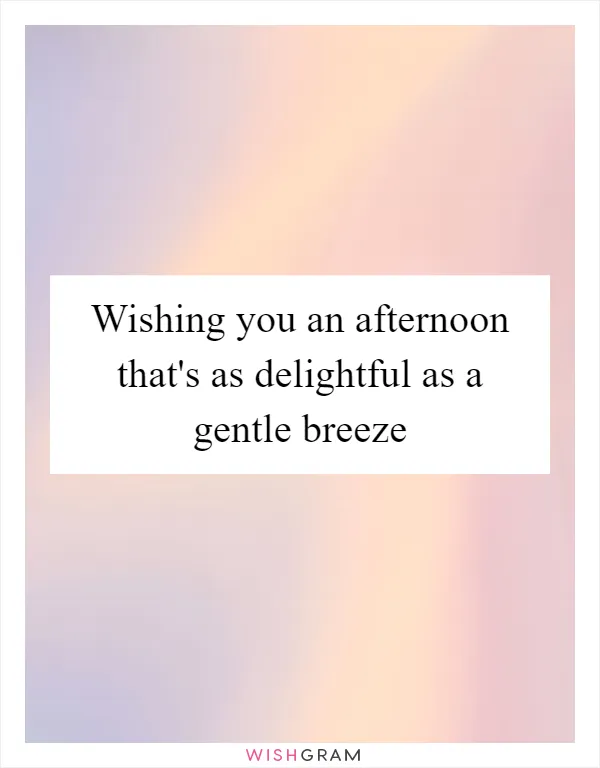 Wishing you an afternoon that's as delightful as a gentle breeze